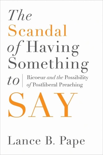 The Scandal of Having Something to Say Ricoeur and the Possibility of Postliberal Preaching