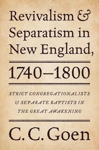 Revivalism and Separatism in New England, 1740-1800 Strict Congregationalists and Separate Baptists in the Great Awakening