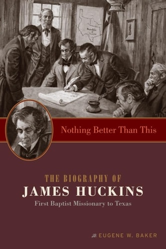 Nothing Better Than This The Biography of James Huckins, First Baptist Missionary to Texas