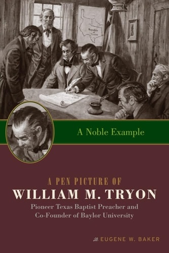 A Noble Example A Pen Picture of William M. Tryon, Pioneer Texas Baptist Preacher and Co-Founder of Baylor University