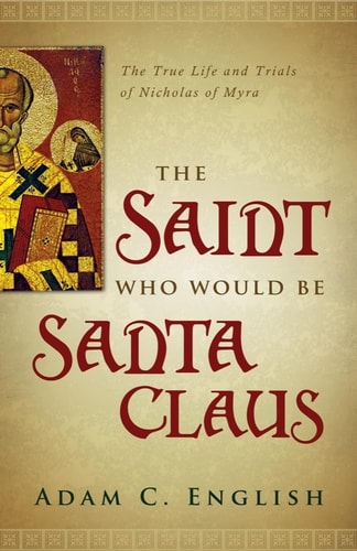 The Saint Who Would Be Santa Claus The True Life and Trials of Nicholas of Myra