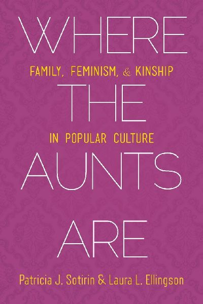 Where the Aunts Are: Family, Feminism, and Kinship in Popular Culture