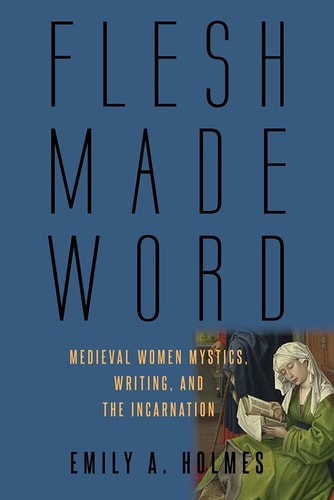 Flesh Made Word Medieval Women Mystics, Writing, and the Incarnation