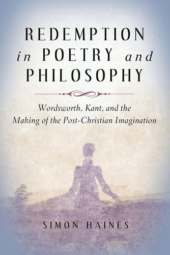 Redemption in Poetry and Philosophy Wordsworth, Kant, and the Making of the Post-Christian Imagination