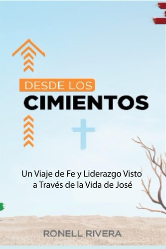 Desde Los Cimientos Un Viaje de Fe y Liderazgo Visto a Través de la Vida de José