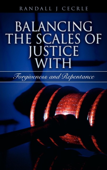 BALANCING THE SCALES OF JUSTICE With Forgiveness and Repentance