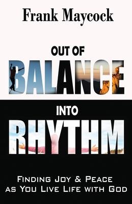 Out of Balance Into Rhythm: Finding Joy and Peace as You Live Life with God