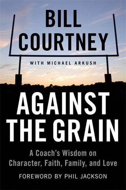 Against the Grain: A Coachs Wisdom on Character, Faith, Family, and Love