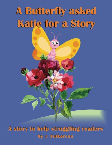 A Butterfly Asked Katie For a Story For a Struggling Reader. The Story of how Katie Learned to Read Better. 3rd-5th Grade
