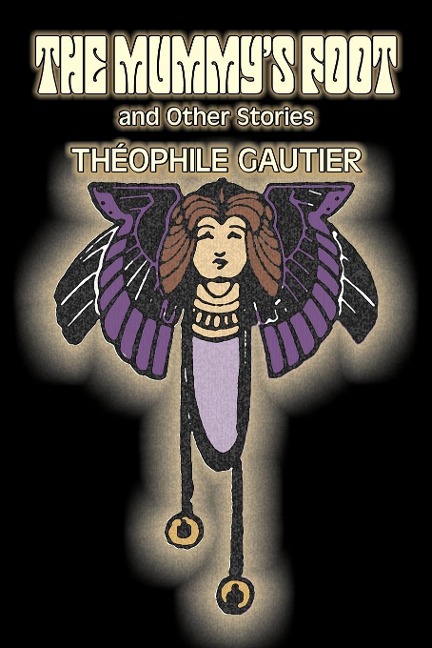 The Mummys Foot and Other Stories by Theophile Gautier, Fiction, Classics, Fantasy, Fairy Tales, Folk Tales, Legends & Mythology