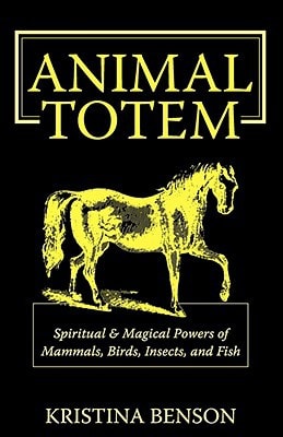 Animal Totem Guide The Spiritual and Magickal Powers of Mammals, Birds, Insects, and Fish