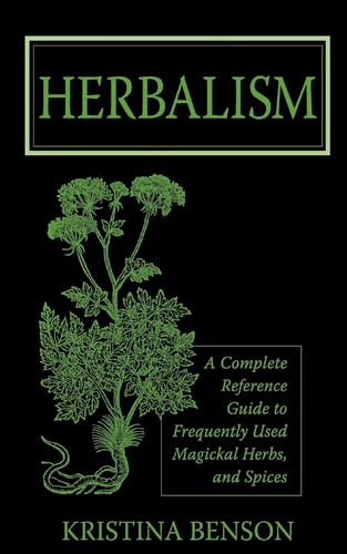 Herbalism A Complete Reference Guide to Frequently Used Magickal Herbs, and Spices