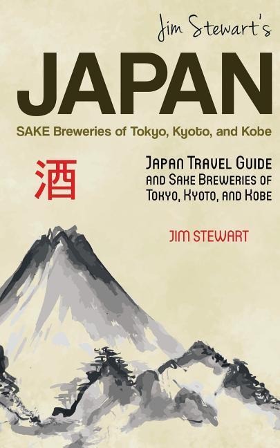 Jim Stewarts Japan: Sake Breweries of Tokyo, Kyoto, and Kobe: Japan travel guide and sake breweries of Tokyo, Kyoto, and Kobe