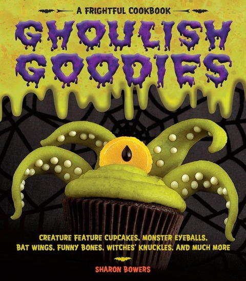 Ghoulish Goodies: Creature Feature Cupcakes, Monster Eyeballs, Bat Wings, Funny Bones, Witches Knuckles, and Much More!