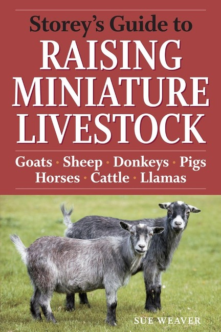 Storeys Guide to Raising Miniature Livestock: Goats, Sheep, Donkeys, Pigs, Horses, Cattle, Llamas
