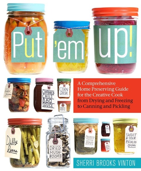 Put em Up!: A Comprehensive Home Preserving Guide for the Creative Cook, from Drying and Freezing to Canning and Pickling