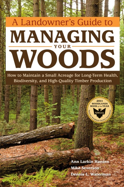 A Landowners Guide to Managing Your Woods: How to Maintain a Small Acreage for Long-Term Health, Biodiversity, and High-Quality Timber Production