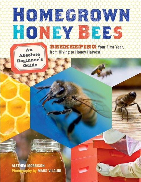 Homegrown Honey Bees: An Absolute Beginners Guide to Beekeeping Your First Year, from Hiving to Honey Harvest