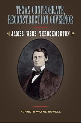 Texas Confederate, Reconstruction Governor: James Webb Throckmorton Volume 17