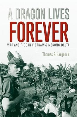 A Dragon Lives Forever: War and Rice in Vietnams Mekong Delta Volume 12