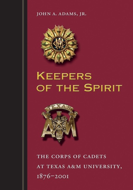 Keepers of the Spirit: The Corps of Cadets at Texas A&m University, 1876-2001