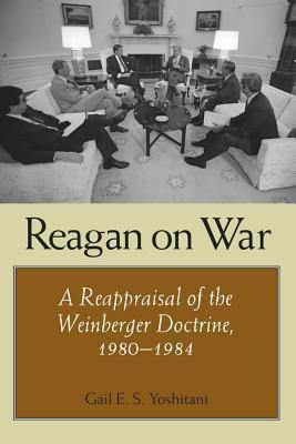 Reagan on War: A Reappraisal of the Weinberger Doctrine, 1980-1984 Volume 10