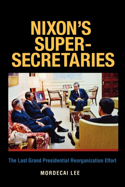 Nixons Super-Secretaries: The Last Grand Presidential Reorganization Effort