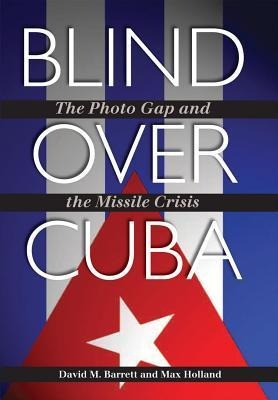 Blind Over Cuba: The Photo Gap and the Missile Crisis Volume 11