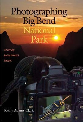 Photographing Big Bend National Park: A Friendly Guide to Great Images Volume 47