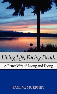Living Life, Facing Death: A Better Way of Living and Dying