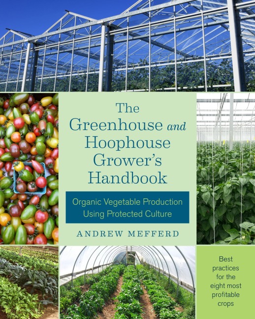 The Greenhouse and Hoophouse Growers Handbook: Organic Vegetable Production Using Protected Culture