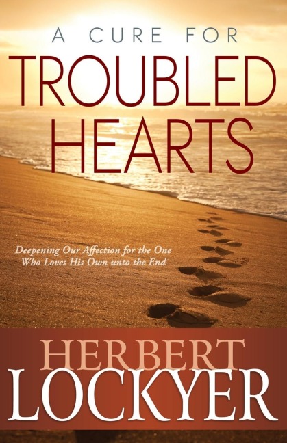 A Cure for Troubled Hearts: Deepening Our Affection for the One Who Loves His Own Unto the End
