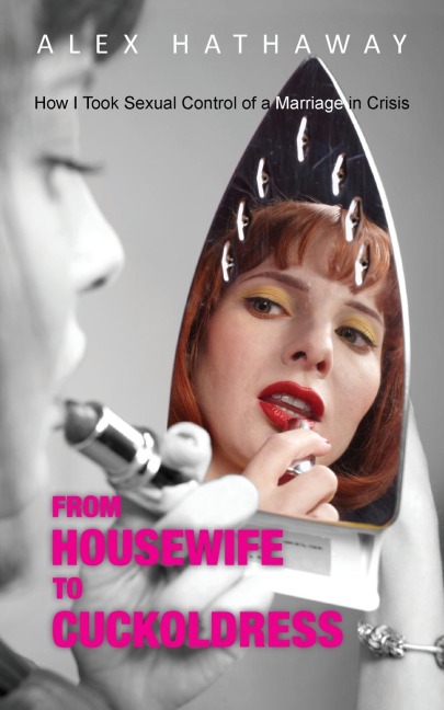 From Housewife to Cuckoldress How I Took Sexual Control of a Marriage in Crisis