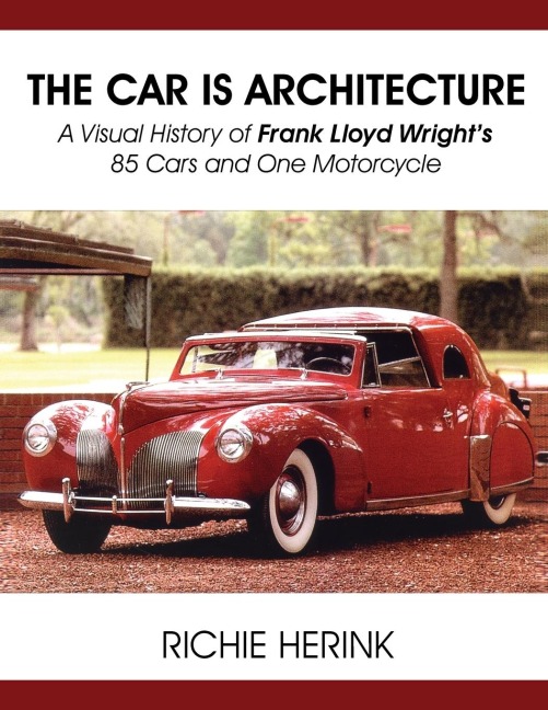The Car Is Architecture - A Visual History of Frank Lloyd Wrights 85 Cars and One Motorcycle