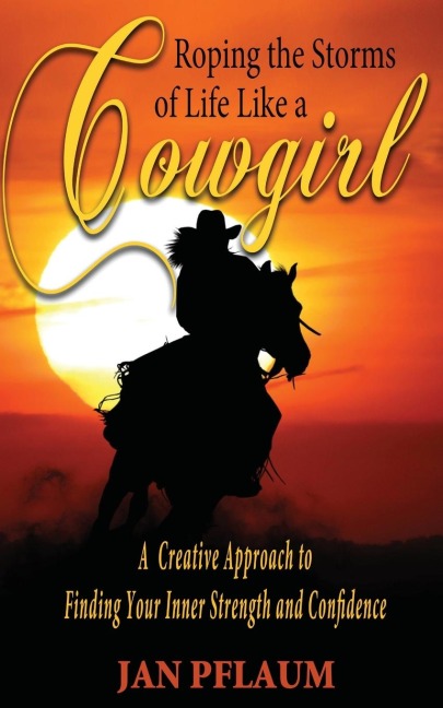Roping the Storms of Life Like a Cowgirl: A Creative Approach to Finding Your Inner Strength and Confidence