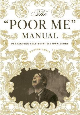 The Poor Me Manual: Perfecting Self Pity--My Own Story