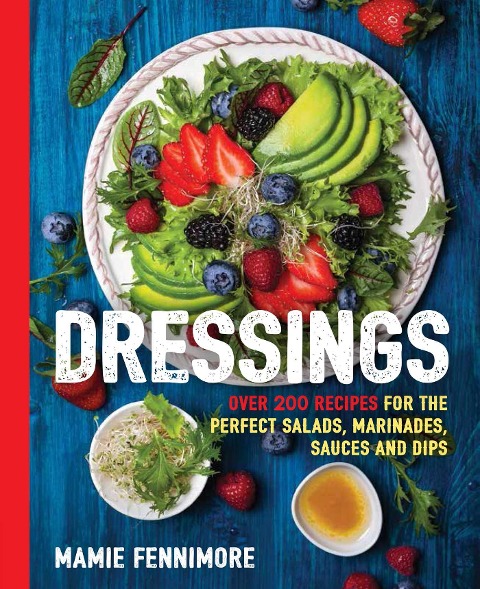 The Dressings: Over 200 Recipes for the Perfect Salads, Marinades, Sauces, and Dips