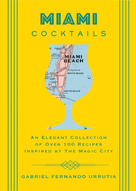 Miami Cocktails: An Elegant Collection of Over 100 Recipes Inspired by the Magic City