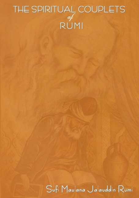 The Spiritual Couplets of Maulana Jalalu-d-Dln Muhammad Rumi: World Famous Persian (Iranian) 13th Century Poet
