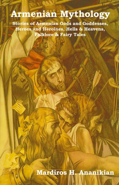 Armenian Mythology: Stories of Armenian Gods and Goddesses, Heroes and Heroines, Hells & Heavens, Folklore & Fairy Tales