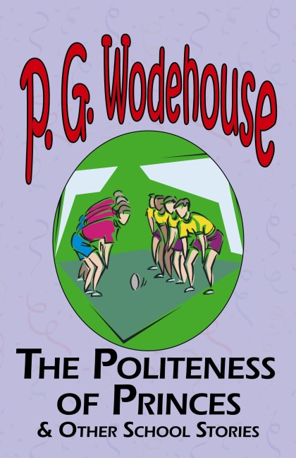 The Politeness of Princes & Other School Stories - From the Manor Wodehouse Collection, a Selection from the Early Works of P. G. Wodehouse