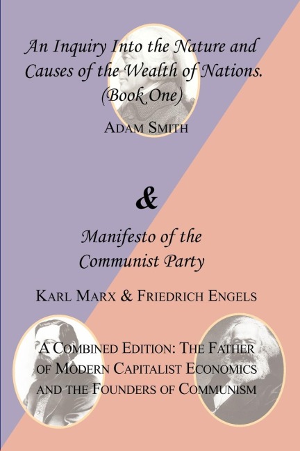 The Wealth of Nations (Book One) and the Manifesto of the Communist Party. a Combined Edition: The Father of Modern Capitalist Economics and the Found