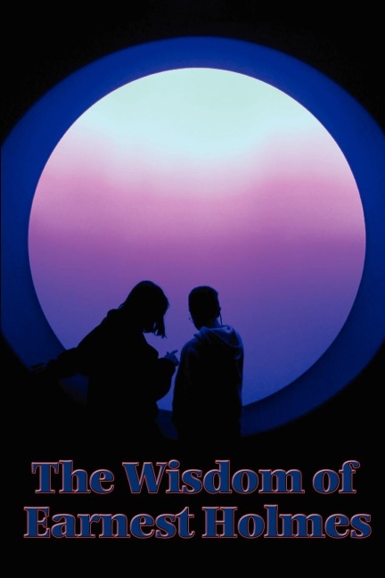 The Wisdom of Earnest Holmes: Essays on Spiritual Law and Creative Mind