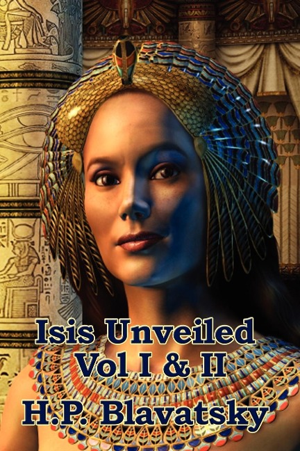 Isis Unveiled Vol I & II: A Classic Work of Esoteric Philosophy and Occult Science