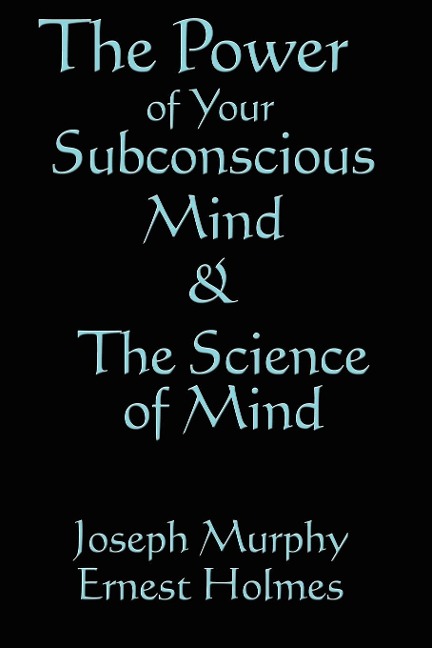 The Science of Mind & the Power of Your Subconscious Mind: Two Classic Works of New Thought Philosophy