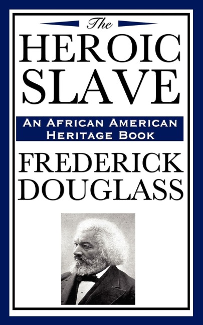 The Heroic Slave (an African American Heritage Book): Frederick Douglasss Powerful Tale of Freedom and Resistance
