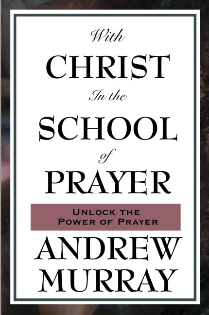 With Christ in the School of Prayer: Lessons on the Discipline and Power of Prayer
