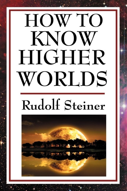 How to Know Higher Worlds: A Practical Guide to Spiritual Development and Inner Perception