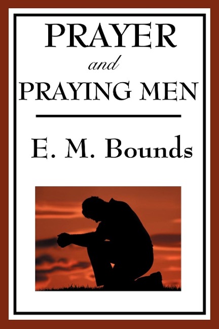 Prayer and Praying Men: A Classic Christian Work on Prayer, Faith, and Spiritual Power