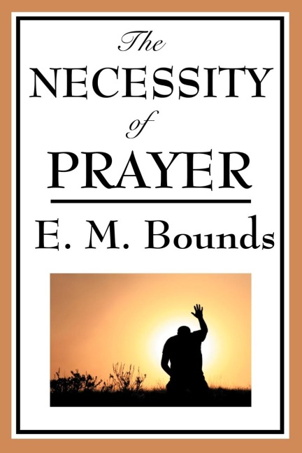 The Necessity of Prayer: A Christian Classic on the Importance of Prayer